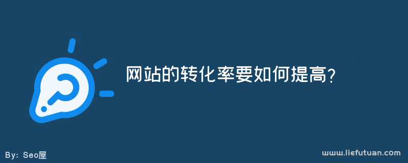 网站有了流量，网站转化率要如何提高呢？-猎富团