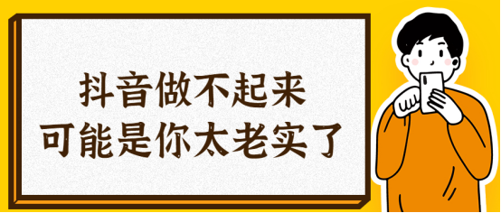 ​为什么你抖音号做不起来？可能是因为你太老实了-猎富团