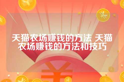 淘宝农场怎么玩着赚钱？ 天猫农场赚钱的方法和技巧
