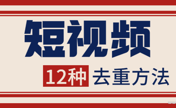 短视频去重12种方法!提高85%原创度!新手小白必看!