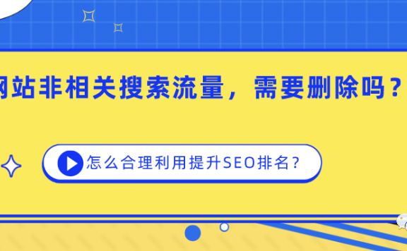 网站的SEO流量词与垂直业务无关,需要删除吗,如何合理利用,低成本提升排名?